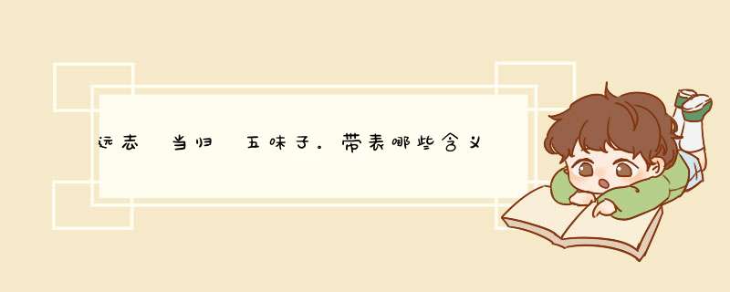 远志 当归 五味子。带表哪些含义？,第1张